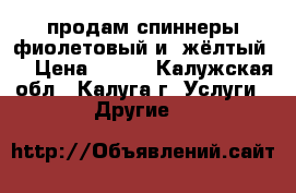 продам спиннеры фиолетовый и  жёлтый . › Цена ­ 250 - Калужская обл., Калуга г. Услуги » Другие   